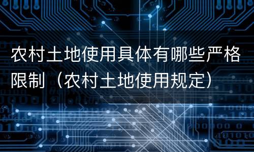 农村土地使用具体有哪些严格限制（农村土地使用规定）