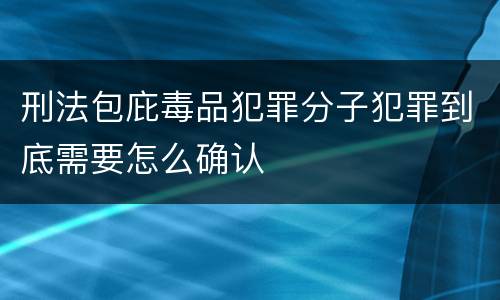 刑法包庇毒品犯罪分子犯罪到底需要怎么确认