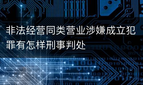 非法经营同类营业涉嫌成立犯罪有怎样刑事判处