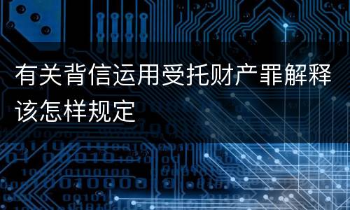 有关背信运用受托财产罪解释该怎样规定