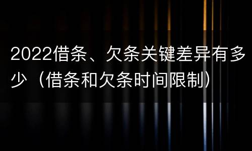 2022借条、欠条关键差异有多少（借条和欠条时间限制）