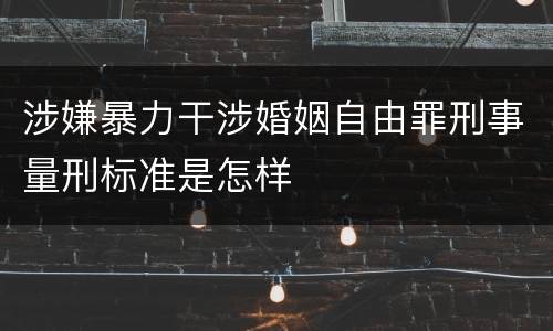 涉嫌暴力干涉婚姻自由罪刑事量刑标准是怎样