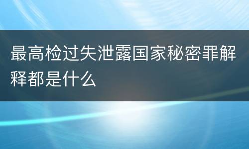 最高检过失泄露国家秘密罪解释都是什么