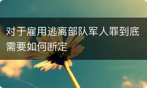 对于雇用逃离部队军人罪到底需要如何断定