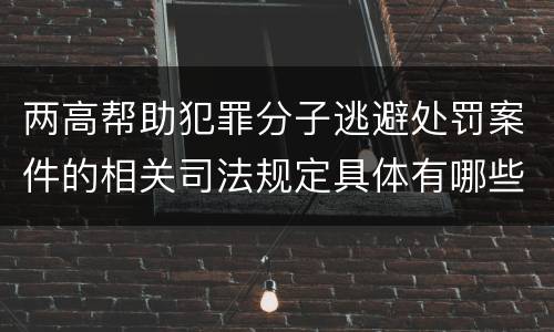 两高帮助犯罪分子逃避处罚案件的相关司法规定具体有哪些重要内容