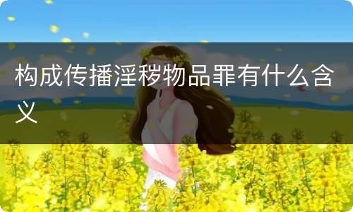 构成传播淫秽物品罪有什么含义