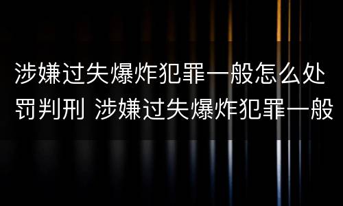 涉嫌过失爆炸犯罪一般怎么处罚判刑 涉嫌过失爆炸犯罪一般怎么处罚判刑的