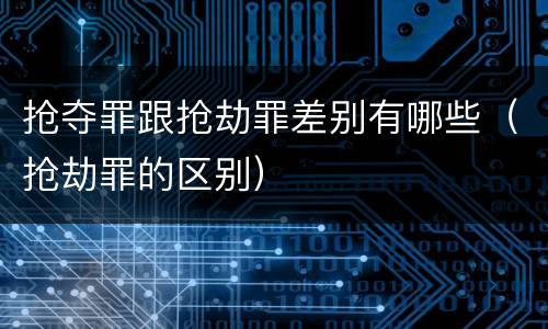 抢夺罪跟抢劫罪差别有哪些（抢劫罪的区别）