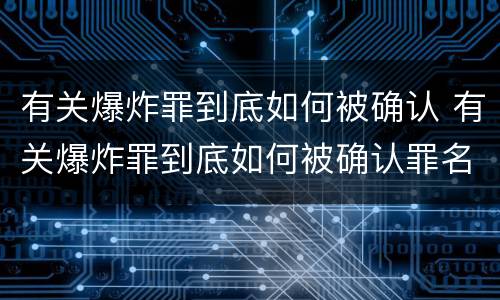 有关爆炸罪到底如何被确认 有关爆炸罪到底如何被确认罪名