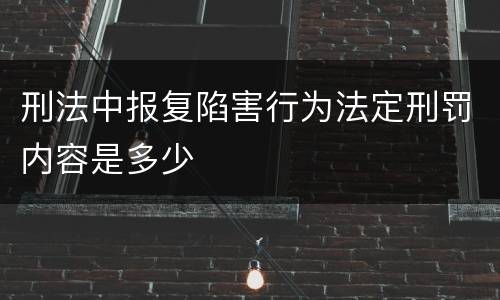刑法中报复陷害行为法定刑罚内容是多少
