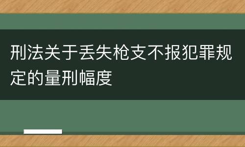 刑法关于丢失枪支不报犯罪规定的量刑幅度