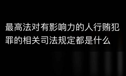 最高法对有影响力的人行贿犯罪的相关司法规定都是什么