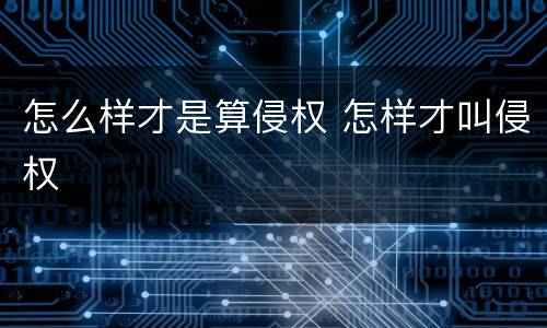 怎么样才是算侵权 怎样才叫侵权