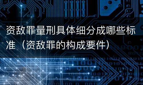 资敌罪量刑具体细分成哪些标准（资敌罪的构成要件）