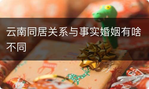 云南同居关系与事实婚姻有啥不同