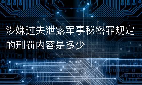 涉嫌过失泄露军事秘密罪规定的刑罚内容是多少