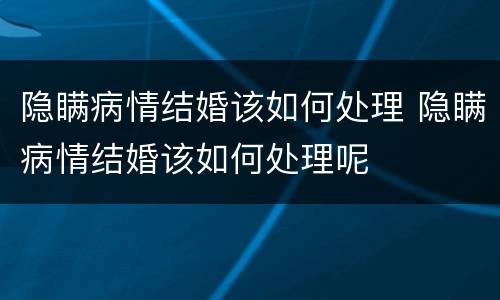 隐瞒病情结婚该如何处理 隐瞒病情结婚该如何处理呢