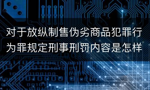 对于放纵制售伪劣商品犯罪行为罪规定刑事刑罚内容是怎样