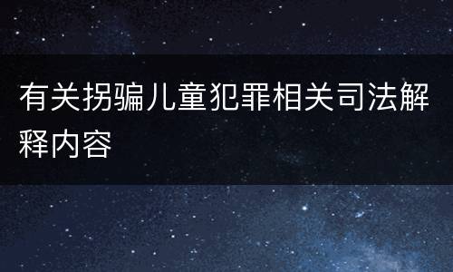 有关拐骗儿童犯罪相关司法解释内容