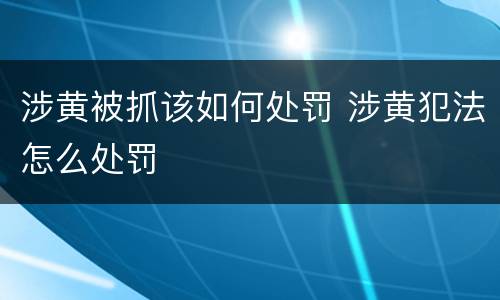 涉黄被抓该如何处罚 涉黄犯法怎么处罚