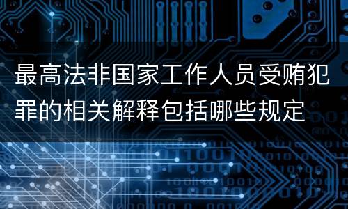 最高法非国家工作人员受贿犯罪的相关解释包括哪些规定
