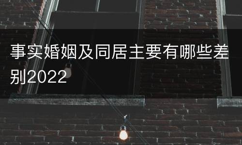 事实婚姻及同居主要有哪些差别2022