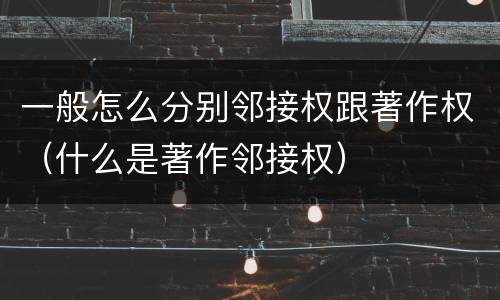 一般怎么分别邻接权跟著作权（什么是著作邻接权）