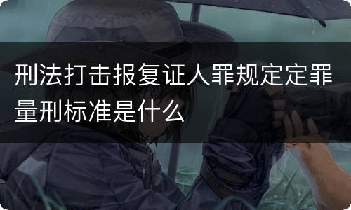 刑法打击报复证人罪规定定罪量刑标准是什么