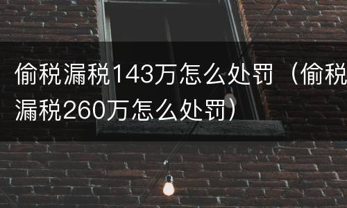 偷税漏税143万怎么处罚（偷税漏税260万怎么处罚）