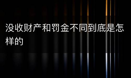 没收财产和罚金不同到底是怎样的