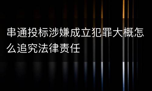 串通投标涉嫌成立犯罪大概怎么追究法律责任