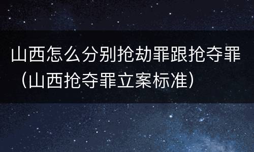山西怎么分别抢劫罪跟抢夺罪（山西抢夺罪立案标准）