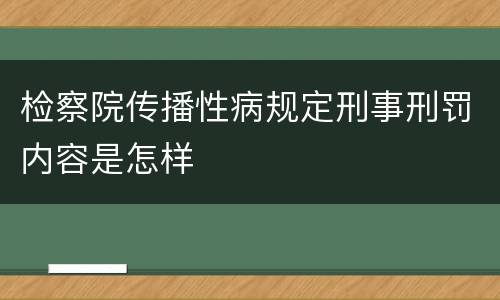 检察院传播性病规定刑事刑罚内容是怎样