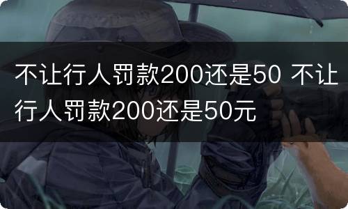 不让行人罚款200还是50 不让行人罚款200还是50元