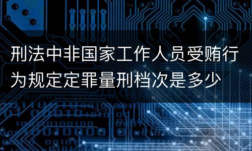 刑法中非国家工作人员受贿行为规定定罪量刑档次是多少