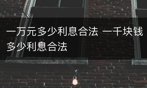 一万元多少利息合法 一千块钱多少利息合法