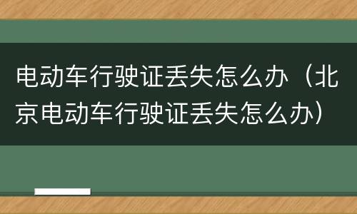 电动车行驶证丢失怎么办（北京电动车行驶证丢失怎么办）