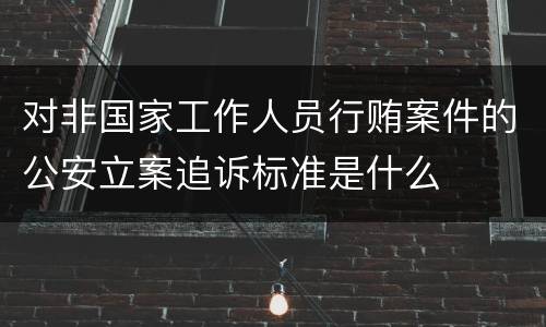 对非国家工作人员行贿案件的公安立案追诉标准是什么