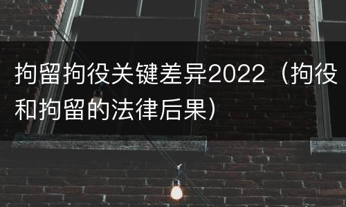 拘留拘役关键差异2022（拘役和拘留的法律后果）