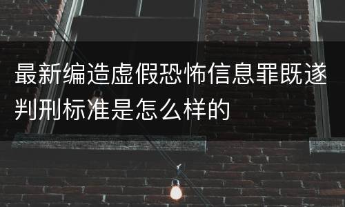 最新编造虚假恐怖信息罪既遂判刑标准是怎么样的