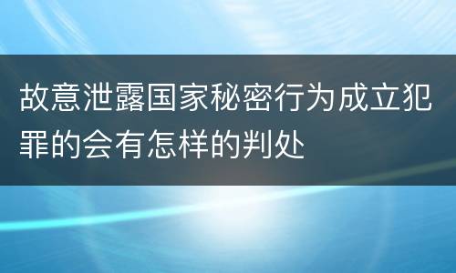 故意泄露国家秘密行为成立犯罪的会有怎样的判处