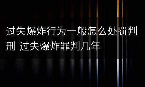 过失爆炸行为一般怎么处罚判刑 过失爆炸罪判几年