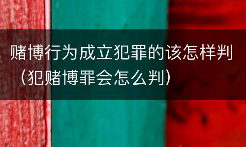 赌博行为成立犯罪的该怎样判（犯赌博罪会怎么判）