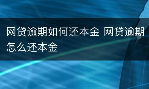 网贷逾期如何还本金 网贷逾期怎么还本金