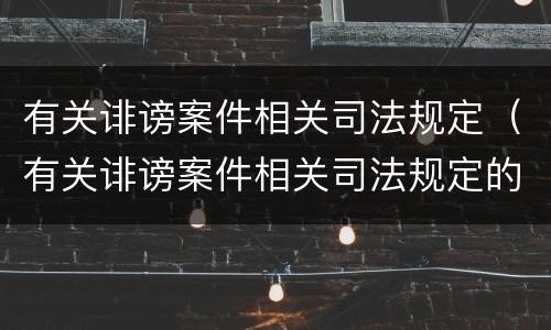 有关诽谤案件相关司法规定（有关诽谤案件相关司法规定的解释）