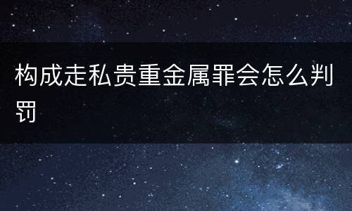 构成走私贵重金属罪会怎么判罚