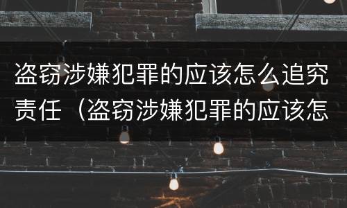 盗窃涉嫌犯罪的应该怎么追究责任（盗窃涉嫌犯罪的应该怎么追究责任呢）