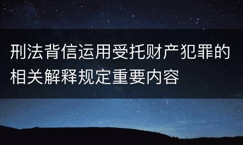 刑法背信运用受托财产犯罪的相关解释规定重要内容