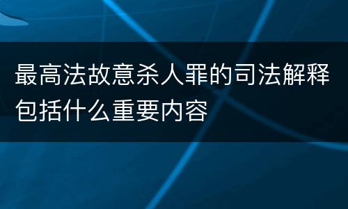 最高法故意杀人罪的司法解释包括什么重要内容