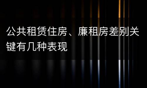 公共租赁住房、廉租房差别关键有几种表现
